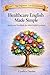 HEALTHCARE ENGLISH MADE SIMPLE: STORIES AND WORKBOOK FOR ADULT ENGLISH LEARNERS