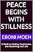 PEACE BEGINS WITH STILLNESS : A Guide to Healing, Forgiveness, and Reclaiming Your Life