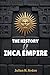 THE HISTORY OF INCA EMPIRE: How the Inca Empire Rose and Fell in the Andes