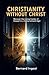 Christianity Without Christ: Recovering the Living Center of the Gospel in a Compromised Age!