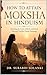 How to Attain Moksha in Hinduism: Breaking the Cycle of Birth and Death Through Timeless Hindu Teachings (Vedanta Simplified)