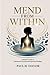 Mend from Within: A Holistic Guide to Emotional, Physical, and Spiritual Healing, Learn to Manage Challenging and Aggressive Behaviors, Reduce Stress ... to Be a Confident, Compassionate Caregiver