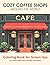 Cozy Coffee Shops Around the World: An Adult Coloring Book of 50 Charming Cafés, Street Carts, Coffee Shop Fronts & Cozy Café Corners for Relaxation and Mindfulness