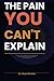 The Pain You Can't Explain: How to Name, Understand, and Finally Heal the Emotional Damage You've Been Carrying in Silence (The Invisible Wounds Series)