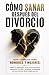 Cómo Sanar Después del Divorcio:Guía completa para hombres y mujeres: superar la separación, sanar emocionalmente, reconstruir tu vida y recuperar tu ... de psicología práctica (Spanish Edition)