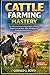 Cattle Farming Mastery: The Ultimate Step-by-Step Guide to Raising Healthy Cows for Meat, Milk, Breeding, and Profitable Farm Success