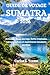 GUIDE DE VOYAGE SUMATRA 2026: Aventure, faune sauvage, forêts tropicales, volcans, culture et expériences insulaires secrètes (French Edition)