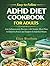 Easy-to-Follow ADHD Diet Cookbook for Adults: Anti-Inflammatory Recipes with Simple Meal Plans to Improve Focus and Support Exhausted Moms