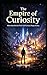 The Empire of Curiosity: Where Ideas Become Power and Curiosity Shapes Reality