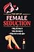 The Art of Female Seduction : Understanding Why She Does It, How She Does It, and What She Is Truly After