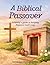 A Biblical Passover: A Step-by-Step Guided Devotional That Helps You Lead Your Family Through Scripture, Teach the Meaning of Passover, and Build a Lasting ... (Biblical Feasts for Christians Book 1)