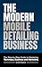 The Modern Mobile Detailing Business: Start, Price, and Grow Your Own Car Detailing Business from Scratch: A Complete 2026 Guide to Equipment, Pricing, Customers, and Marketing for Mobile Detailers