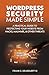 WordPress Security Made Simple: The No-Nonsense Guide to Protecting Your WordPress Site