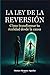 LA LEY DE LA REVERSIÓN: Cómo transformar tu realidad desde la causa (Spanish Edition)