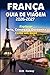 FRANÇA GUIA DE VIAGEM 2026-2027: Explorar Paris, Córsega e Dordonha Como um local - Dicas de especialistas, tesouros escondidos, experiências culturais e roteiros perfeitos (Portuguese Edition)
