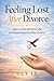 Feeling Lost After Divorce: How to Rebuild Your Life and Move Forward After Divorce