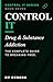 Control It: Drug & Substance Addiction (CONTROL IT — The Neurobiology of Breaking Free Book 8)