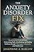 The Anxiety Disorder Fix: Breaking the Cycle of Fear, Overcoming Panic, Overthinking, and Building Resilience through Therapy, Lifestyle, and Self-Care.