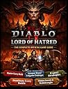 DIABLO IV: LORD OF HATRED THE COMPLETE OFFICIAL GAME GUIDE: Master Every Build, Conquer Brutal Endgame Challenges, and Dominate Every Battle with ... Hidden Secrets, and Complete Walkthroughs