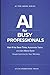 AI for Busy Professionals: Use AI to Save Time, Automate Tasks, and Get More Done – Simple Systems for Your Workday (AI for Work Series)