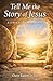 Tell Me the Story of Jesus: A 13-Week Study of the Life of Christ