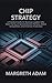 CHIP STRATEGY: A Practical Guide for Business Leaders Who Want Clarity on Semiconductor Markets, Global Competition, and AI-Driven Production
