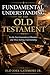 A FUNDAMENTAL UNDERSTANDING OF THE OLD TESTAMENT: For the Next Generation of Ministers and Those Seeking Understanding