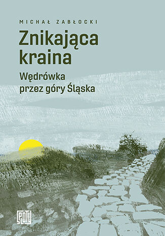 Znikająca kraina. Wędrówka przez góry Śląska (Paperback)