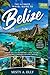 BELIZE TRAVEL GUIDE 2026: Your Ultimate Guide to Culture, Adventure, and Exploration in Belize : Discover Hidden Gems, Island Escapes, and Local Experiences