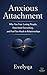 Anxious Attachment: Why You Fear Losing People, Overthink Everything, and Feel Too Much in Relationships (The Attachment Patterns Series: Love, Fear, and ... Psychology Behind Your Relationships)