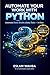 Automate Your Work With Python: Python Office Automation, Stop Wasting Hours on Tasks Your Computer Could Do in Seconds (AI-Powered Programming Mastery Series)