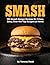 Smash: 100 Smash Burger Recipes for Crispy Juicy Over the Top Burgers at Home | Easy Cast Iron Skillet Cookbook with Meal Plans, Sauces, and Sides for Weeknight Dinners, Game Day and Backyard Cookouts