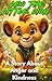 Leo the Little Lion Who Learned to Control His Anger: A Must-Have Jungle Story for Kids Ages 3–8 to Teach Calmness, Emotional Control, Kindness and Better Behavior