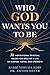 Who God Wants You to Be: 31 Inspirational Spiritual Values for Men for a Life of Wisdom, Virtue, and Strength