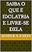 Saiba o que é idolatria e livre-se dela (Portuguese Edition)
