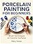 PORCELAIN PAINTING FOR BEGINNERS: Brush Techniques on Ceramic Surfaces