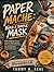 PAPER MACHE: BUILD A SIMPLE MASK: Build Confidence Through Creative Mask Making While Learning Simple Techniques, Layering Methods, and Finishing Skills Using Everyday Materials