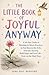 The Little Book of Joyful Anyway: A 60-Day Guide of Blessings & Micro-Practices to Feel Seen in the Ache, Find Joy Anyway, Hold Hope, and Love Life — Even on the Hard Days