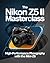 The Nikon Z5 II Masterclass: High-Performance Photography with the Mini-Z8: Unlock flagship power, AI-tracking, and cinematic 4K through the definitive expert roadmap