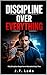 Discipline over Everything - self motivativation, procrastination and escape the "easy mode" in a modern society filled with distractions: Why Discipline Outperforms Motivation Every Time