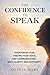 The Confidence to Speak: Overcoming Fear, Finding Your Voice, and Communicating With Clarity and Authority