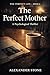 The Perfect Mother: A Nail-Biting Psychological Thriller with a Twist You Will Never See Coming (The Perfect Life Book 4)