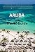 Aruba travel guide 2026: Plan Your Perfect Trip to Aruba with Local Tips, Food Spots, and Itineraries