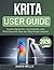 KRITA USER GUIDE 2026: Create Digital Art, Illustrations, and Paintings with Step-by-Step Visual Lessons (German Edition)