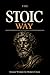 The Stoic Way: Ancient Wisdom for Modern Chaos — How to Master Your Mind, Bear Any Burden, and Live with Unshakeable Calm