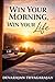 Win Your Morning, Win Your Life.: Master Your Morning to Achieve Discipline, Focus and Success