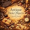 Antique Desk Objects Coloring Book: 100 Intricate Vintage Objects and Cozy Desk Scenes for Relaxation, Stress Relief, and Mindfulness (Vintage Objects Collection)