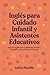 Inglés para Cuidado Infantil y Asistentes Educativos: Guía de Inglés para Cuidadores de Niños, Guarderías y Auxiliares en Escuelas