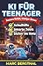 KI für Teenager: Bessere Noten, weniger Stress: Der KI-Guide für clevere Hausaufgaben, perfekte Referate und produktives Lernen (German Edition)