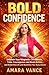 BOLD CONFIDENCE: Unleash Your Magnetic Confidence, Take Courageous and Bold Action, and Build the Life and Business You Truly Desire